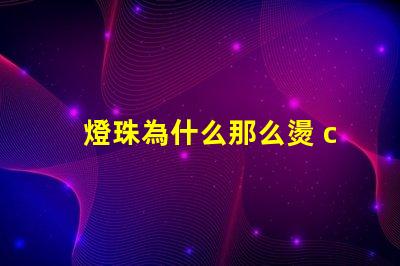 燈珠為什么那么燙 cree燈珠為什么那么亮
